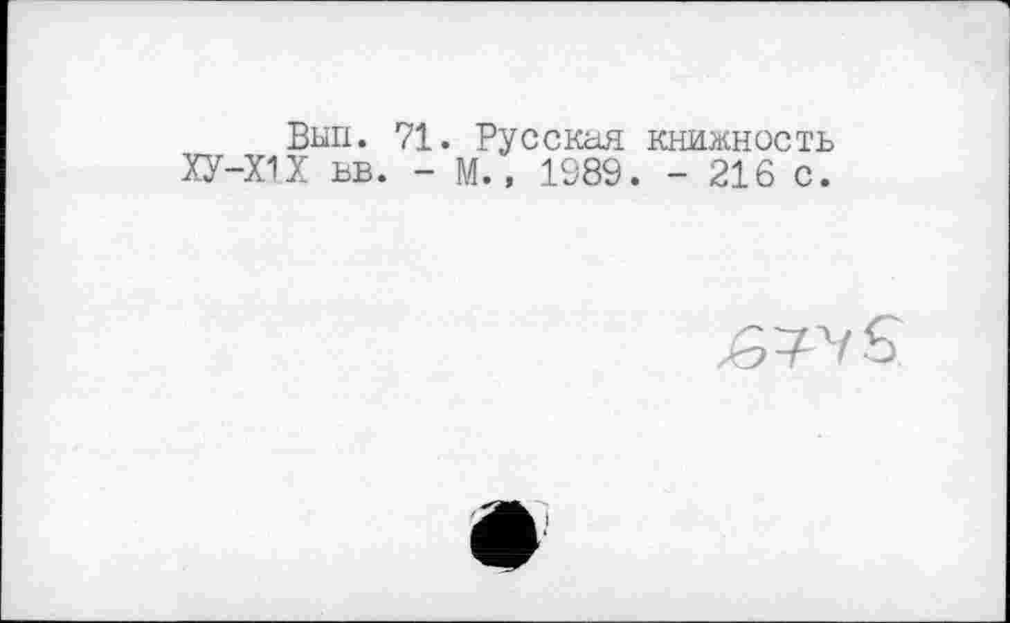 ﻿Выл. 71. Русская книжность ХУ-Х1Х ьв. - М., 1989. - 216 с.